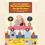 The Beautyful Ones Are Not Yet Born By Ayi Kwei Armah Book Analysis, The Beautyful Ones Are Not Yet Born By Ayi Kwei Armah Book Analysis